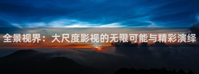 飘雪影视在线观看播放：全景视界：大尺度影视的无限可能与精彩演绎
