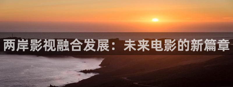 飘雪影院手机版免费：两岸影视融合发展：未来电影的新篇章