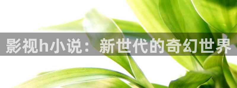 飘雪影院手机版免费：影视h小说：新世代的奇幻世界